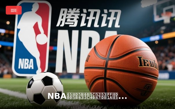 NBA新赛季格局剧变：超级球队时代终结，年轻势力崛起重塑联盟版图