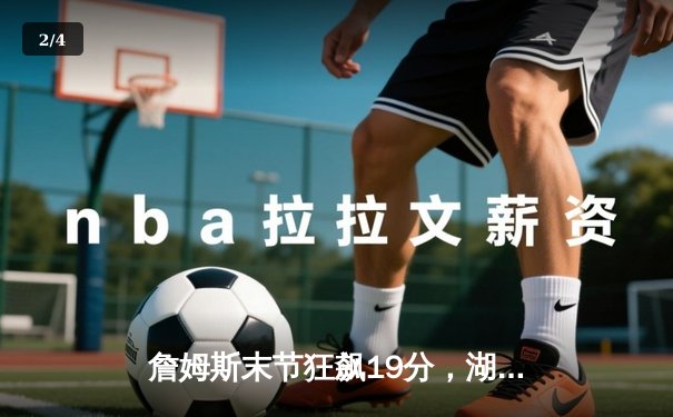 詹姆斯末节狂飙19分，湖人险胜勇士取三连胜 - 2