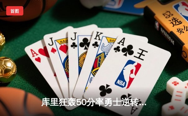 库里狂轰50分率勇士逆转掘金，克莱关键三分锁定胜局
