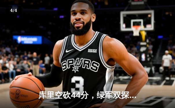 库里空砍44分，绿军双探花合砍68分险胜勇士 - 4