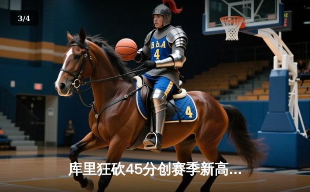 库里狂砍45分创赛季新高 勇士加时险胜凯尔特人延续主场不败金身 - 3