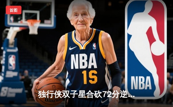 独行侠双子星合砍72分逆转勇士，东契奇三双主宰关键时刻