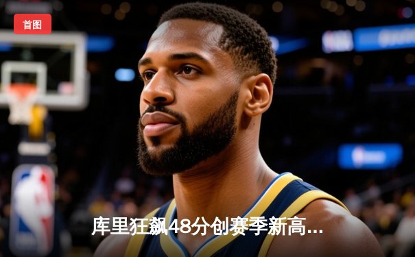 库里狂飙48分创赛季新高，勇士加时险胜凯尔特人终结三连败