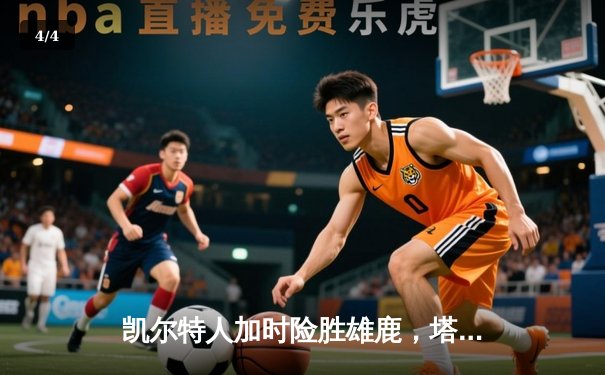 凯尔特人加时险胜雄鹿，塔图姆36分力压字母哥 - 4