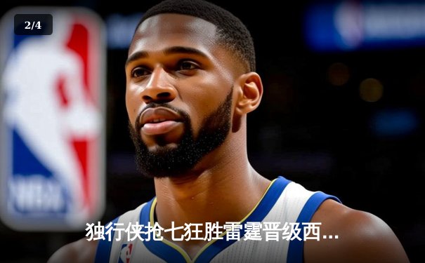 独行侠抢七狂胜雷霆晋级西决，东契奇三双闪耀决胜局 - 2