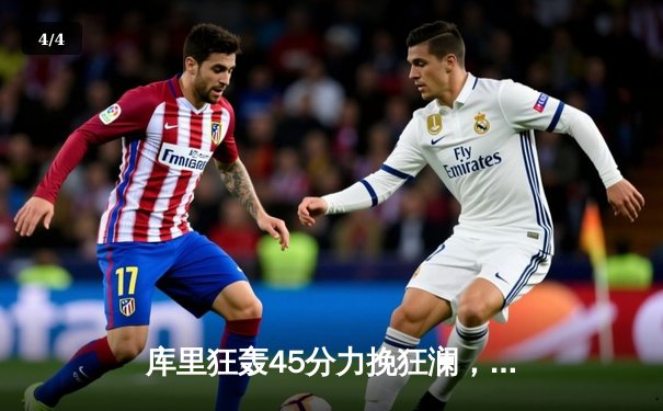 库里狂轰45分力挽狂澜，勇士加时险胜凯尔特人扳平总比分 - 4