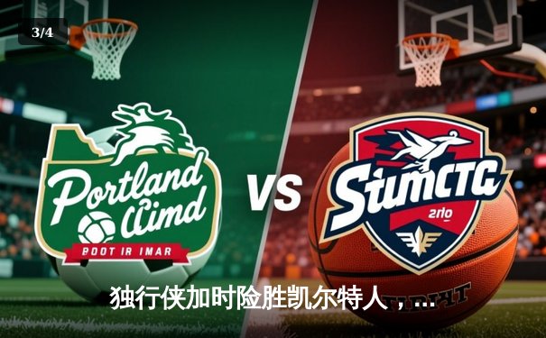 独行侠加时险胜凯尔特人，东契奇三双导演惊天逆转 - 3